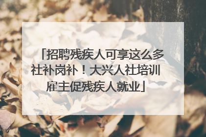 招聘残疾人可享这么多社补岗补！大兴人社培训雇主促残疾人就业