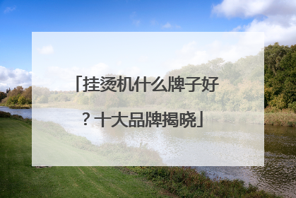 挂烫机什么牌子好？十大品牌揭晓