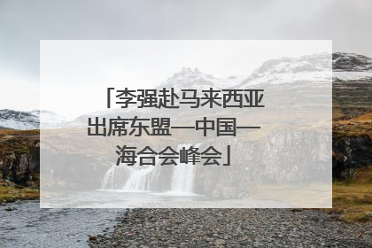 李强赴马来西亚出席东盟—中国—海合会峰会