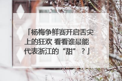 杨梅争鲜赛开启舌尖上的狂欢 看看谁最能代表浙江的“甜”？