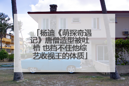 杨迪《萌探奇遇记》唐僧造型被吐槽 也挡不住他综艺收视王的体质