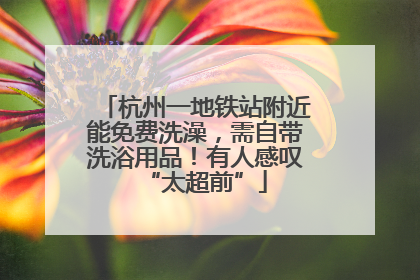 杭州一地铁站附近能免费洗澡，需自带洗浴用品！有人感叹“太超前”