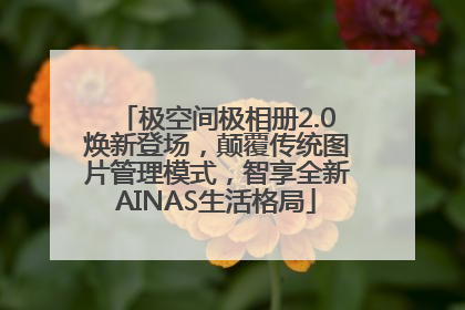 极空间极相册2.0焕新登场，颠覆传统图片管理模式，智享全新AINAS生活格局