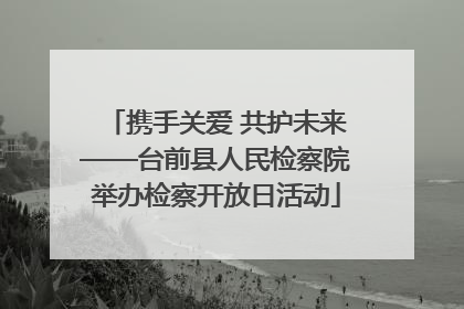 携手关爱 共护未来——台前县人民检察院举办检察开放日活动