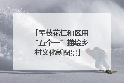 攀枝花仁和区用“五个一”描绘乡村文化新图景
