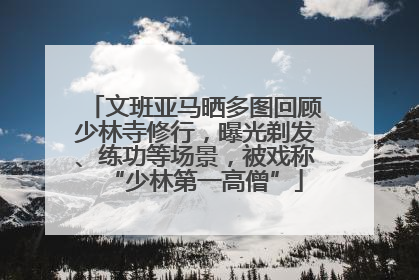文班亚马晒多图回顾少林寺修行，曝光剃发、练功等场景，被戏称“少林第一高僧”