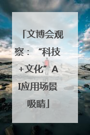 文博会观察：“科技+文化”AI应用场景吸睛
