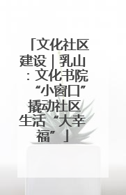 文化社区建设｜乳山：文化书院“小窗口” 撬动社区生活“大幸福”