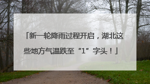 新一轮降雨过程开启，湖北这些地方气温跌至“1”字头！