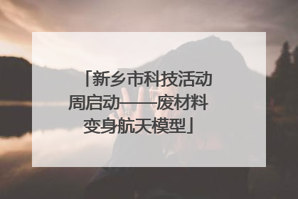 新乡市科技活动周启动——废材料变身航天模型