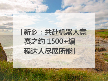 新乡：共赴机器人竞赛之约 1500+编程达人尽展所能