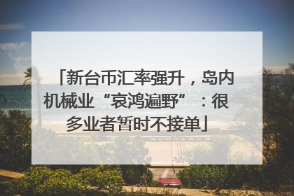 新台币汇率强升，岛内机械业“哀鸿遍野”：很多业者暂时不接单