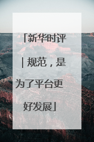 新华时评｜规范，是为了平台更好发展