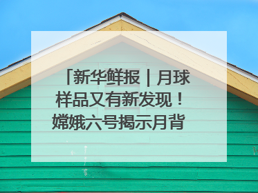 新华鲜报｜月球样品又有新发现！嫦娥六号揭示月背演化密码