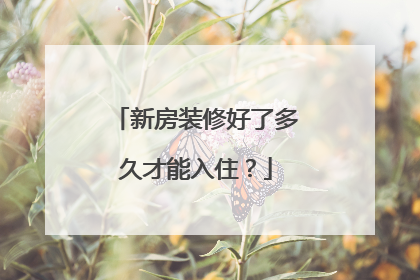 新房装修好了多久才能入住？