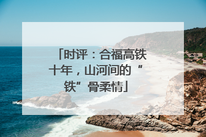 时评：合福高铁十年，山河间的“铁”骨柔情