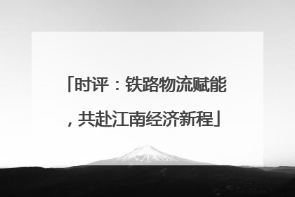 时评：铁路物流赋能，共赴江南经济新程