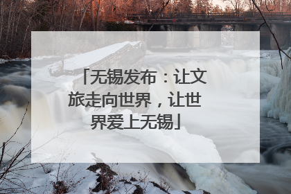无锡发布：让文旅走向世界，让世界爱上无锡
