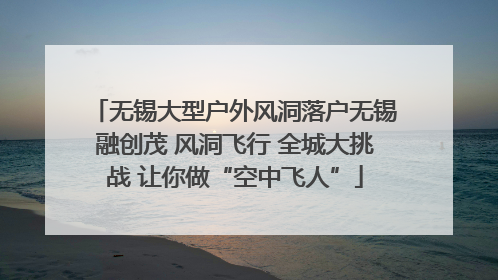 无锡大型户外风洞落户无锡融创茂 风洞飞行 全城大挑战 让你做“空中飞人”