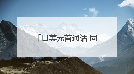 日美元首通话 同意加快部长级磋商以达成互利协议