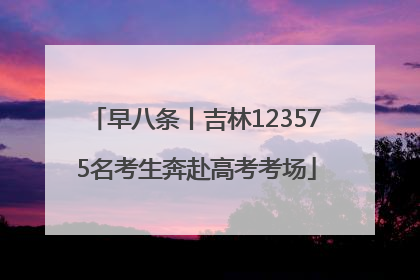 早八条丨吉林123575名考生奔赴高考考场