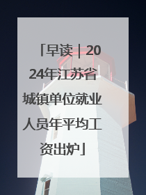 早读｜2024年江苏省城镇单位就业人员年平均工资出炉