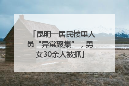 昆明一居民楼里人员“异常聚集”，男女30余人被抓