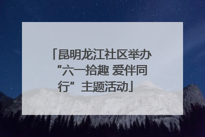 昆明龙江社区举办“六一拾趣 爱伴同行”主题活动