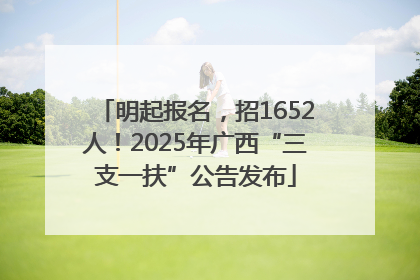 明起报名，招1652人！2025年广西“三支一扶”公告发布