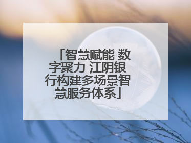 智慧赋能 数字聚力 江阴银行构建多场景智慧服务体系