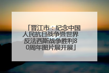晋江市：纪念中国人民抗日战争暨世界反法西斯战争胜利80周年图片展开展
