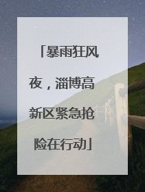 暴雨狂风夜，淄博高新区紧急抢险在行动