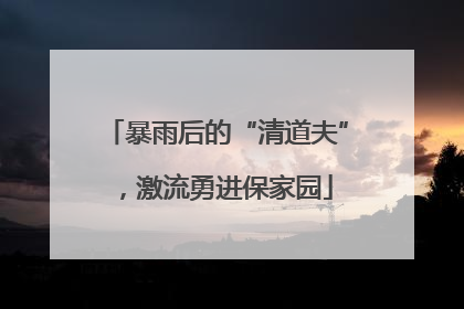 暴雨后的“清道夫”，激流勇进保家园