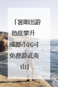 暑期出游热度攀升 成都市民可免费游武夷山