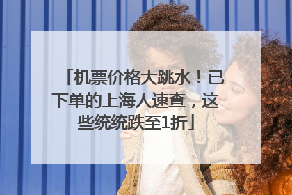 机票价格大跳水！已下单的上海人速查，这些统统跌至1折