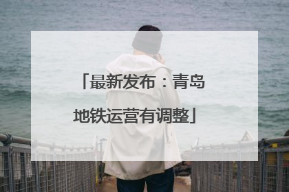 最新发布：青岛地铁运营有调整
