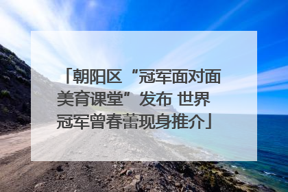 朝阳区“冠军面对面美育课堂”发布 世界冠军曾春蕾现身推介