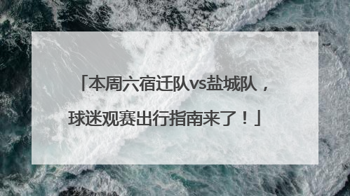 本周六宿迁队vs盐城队，球迷观赛出行指南来了！