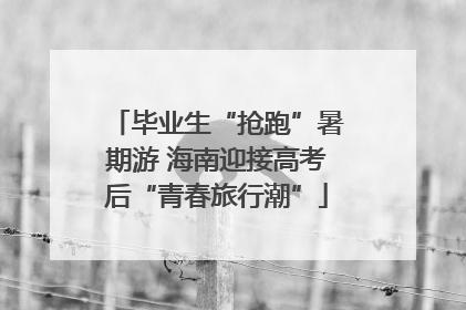 毕业生“抢跑”暑期游 海南迎接高考后“青春旅行潮”