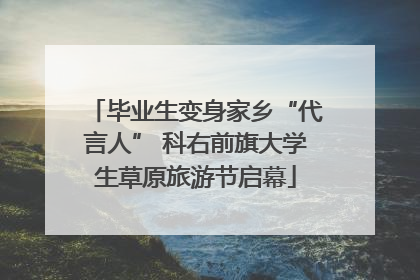 毕业生变身家乡“代言人” 科右前旗大学生草原旅游节启幕