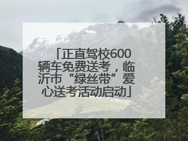 正直驾校600辆车免费送考，临沂市“绿丝带”爱心送考活动启动