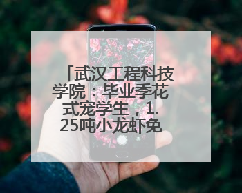 武汉工程科技学院：毕业季花式宠学生，1.25吨小龙虾免费吃！