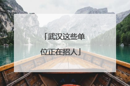 武汉这些单位正在招人