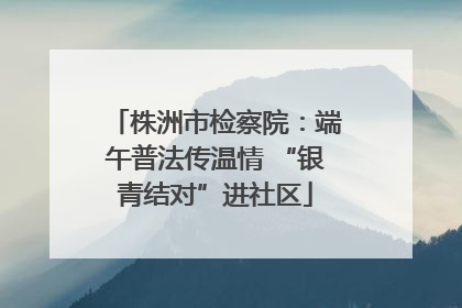 株洲市检察院：端午普法传温情 “银青结对”进社区