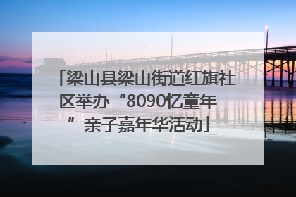 梁山县梁山街道红旗社区举办“8090忆童年”亲子嘉年华活动