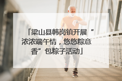 梁山县韩岗镇开展“浓浓端午情，悠悠粽意香”包粽子活动