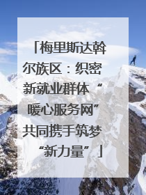 梅里斯达斡尔族区：织密新就业群体“暖心服务网”共同携手筑梦“新力量”