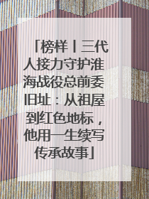 榜样丨三代人接力守护淮海战役总前委旧址：从祖屋到红色地标，他用一生续写传承故事