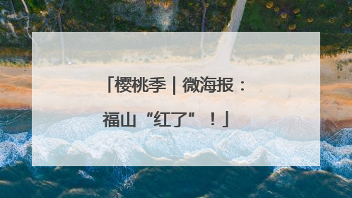 樱桃季｜微海报：福山“红了”！
