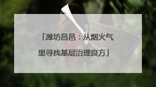 潍坊昌邑：从烟火气里寻找基层治理良方